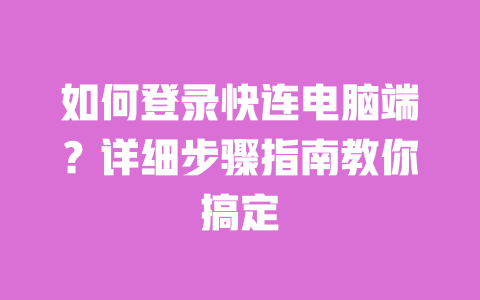 如何登录快连电脑端?详细步骤指南教你搞定 一
