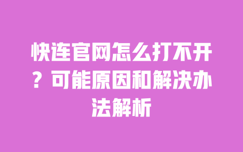 快连官网怎么打不开?可能原因和解决办法解析 一