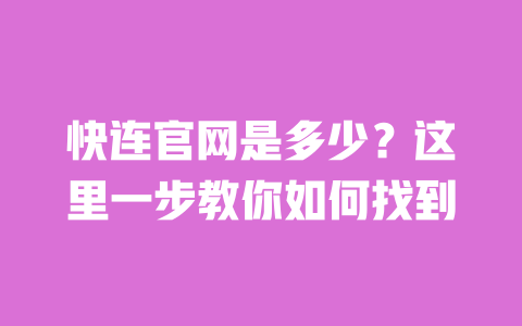 快连官网是多少?这里一步教你如何找到 一