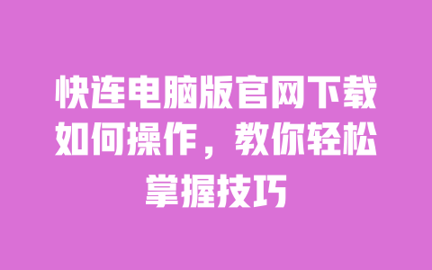 快连电脑版官网下载如何操作,教你轻松掌握技巧 一
