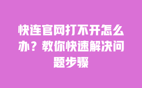 快连官网打不开怎么办?教你快速解决问题步骤 一