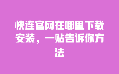 快连官网在哪里下载安装,一贴告诉你方法 一