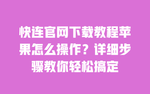 快连官网下载教程苹果怎么操作?详细步骤教你轻松搞定 一