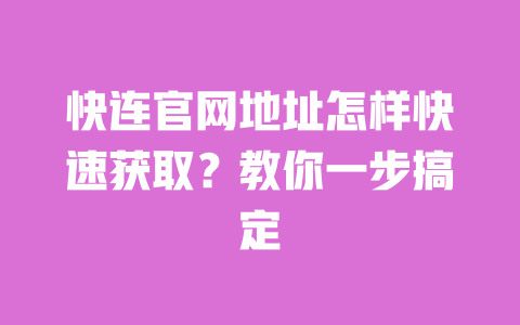 快连官网地址怎样快速获取?教你一步搞定 一
