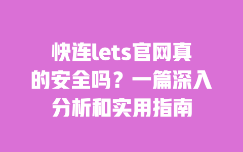 快连lets官网真的安全吗?一篇深入分析和实用指南 一