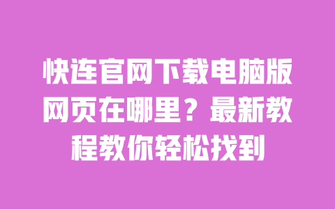 快连官网下载电脑版网页在哪里?最新教程教你轻松找到 一