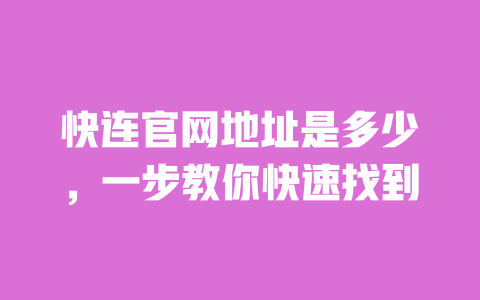 快连官网地址是多少,一步教你快速找到 一