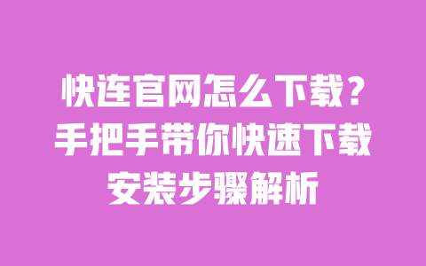 快连官网怎么下载?手把手带你快速下载安装步骤解析 一