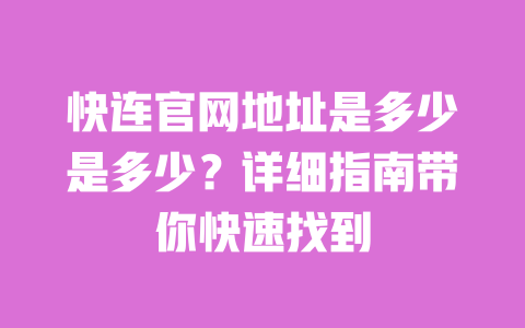 快连官网地址是多少是多少?详细指南带你快速找到 一