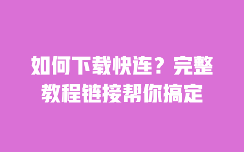 如何下载快连?完整教程链接帮你搞定 一