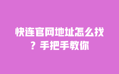 快连官网地址怎么找？手把手教你 一