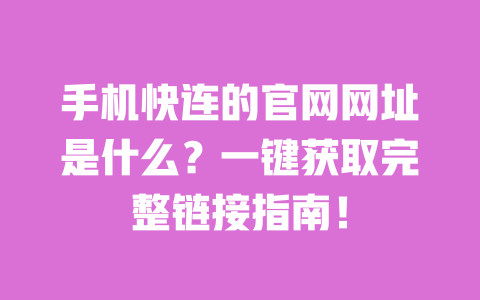 手机快连的官网网址是什么?一键获取完整链接指南! 一