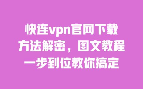 快连vpn官网下载方法解密,图文教程一步到位教你搞定 一
