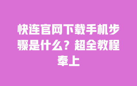 快连官网下载手机步骤是什么?超全教程奉上 一