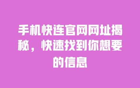 手机快连官网网址揭秘,快速找到你想要的信息 一