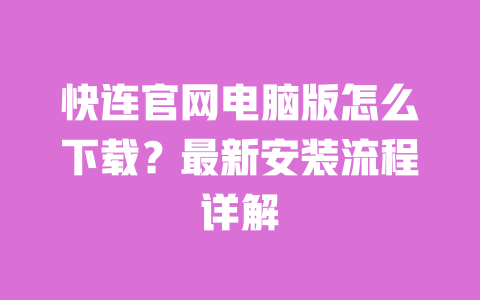 快连官网电脑版怎么下载?最新安装流程详解 一