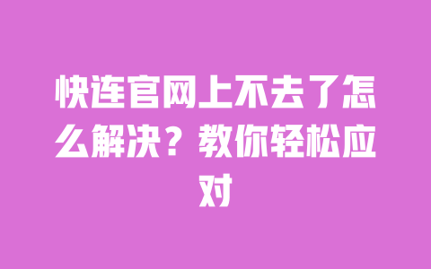 快连官网上不去了怎么解决?教你轻松应对 一