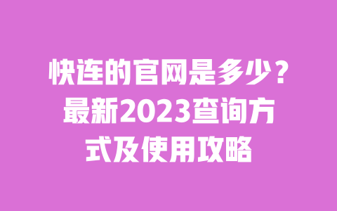 快连的官网是多少?最新2023查询方式及使用攻略 一