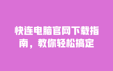 快连电脑官网下载指南,教你轻松搞定 一