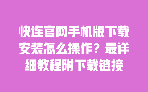 快连官网手机版下载安装怎么操作？最详细教程附下载链接 一