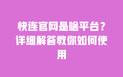 快连官网是啥平台?详细解答教你如何使用 一