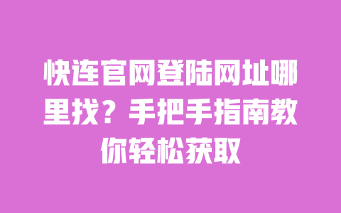 快连官网登陆网址哪里找?手把手指南教你轻松获取 一