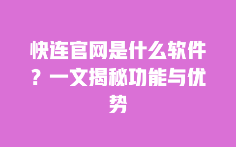 快连官网是什么软件?一文揭秘功能与优势 一