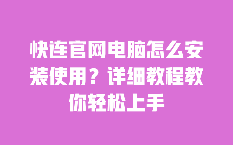 快连官网电脑怎么安装使用?详细教程教你轻松上手 一