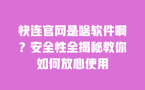 快连官网是啥软件啊?安全性全揭秘教你如何放心使用 一