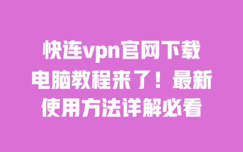 快连vpn官网下载电脑教程来了!最新使用方法详解必看 一