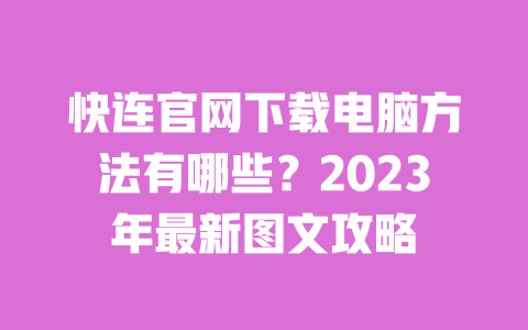 快连官网下载电脑方法有哪些？2023年最新图文攻略 一