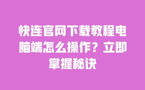 快连官网下载教程电脑端怎么操作?立即掌握秘诀 一