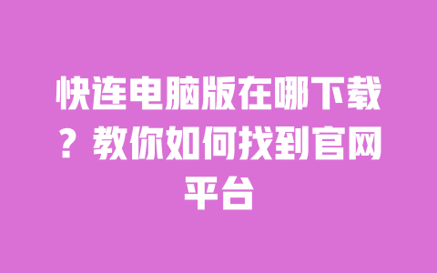 快连电脑版在哪下载?教你如何找到官网平台 一