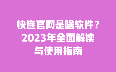 快连官网是啥软件?2023年全面解读与使用指南 一