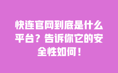 快连官网到底是什么平台?告诉你它的安全性如何! 一