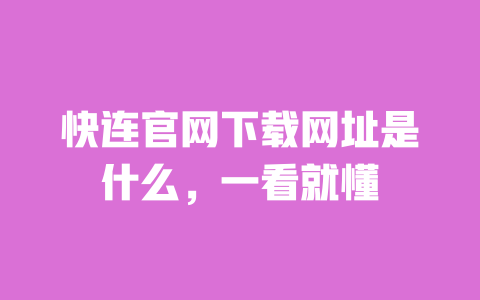 快连官网下载网址是什么,一看就懂 一
