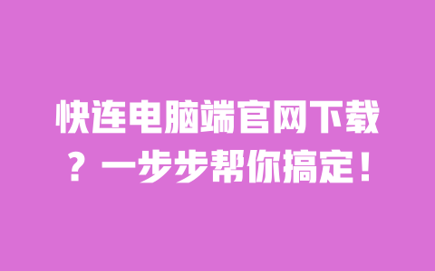 快连电脑端官网下载？一步步帮你搞定！ 一