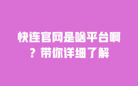 快连官网是啥平台啊?带你详细了解 一