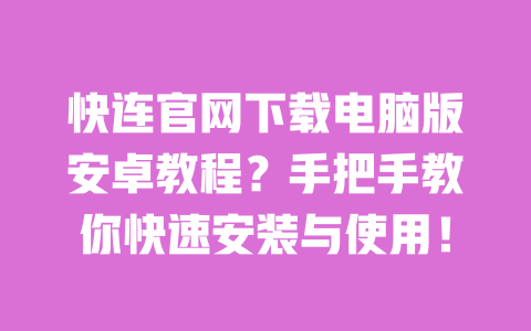 快连官网下载电脑版安卓教程?手把手教你快速安装与使用! 一