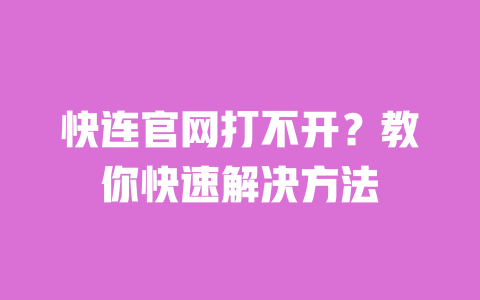 快连官网打不开?教你快速解决方法 一