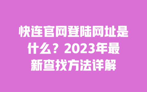快连官网登陆网址是什么？2023年最新查找方法详解 一