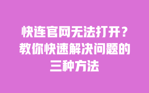 快连官网无法打开？教你快速解决问题的三种方法 一