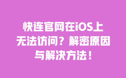 快连官网在iOS上无法访问？解密原因与解决方法！ 一