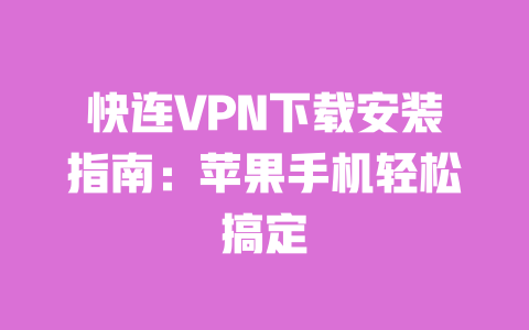 快连VPN下载安装指南：苹果手机轻松搞定 一