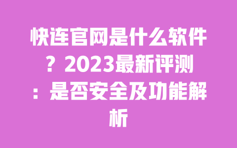 快连官网是什么软件？2023最新评测：是否安全及功能解析 一