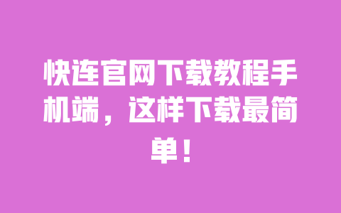 快连官网下载教程手机端，这样下载最简单！ 一