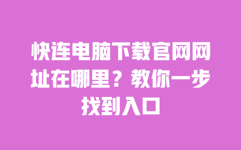 快连电脑下载官网网址在哪里？教你一步找到入口 一