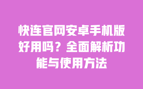 快连官网安卓手机版好用吗？全面解析功能与使用方法 一