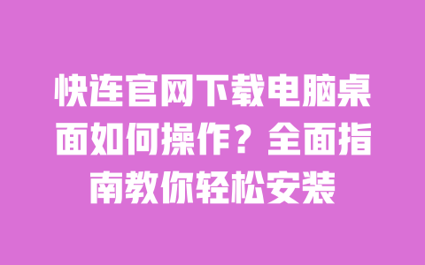 快连官网下载电脑桌面如何操作？全面指南教你轻松安装 一
