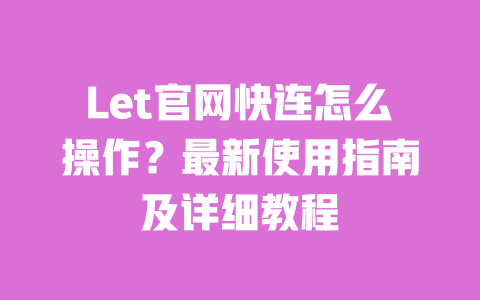 Let官网快连怎么操作？最新使用指南及详细教程 一